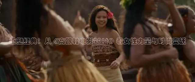 重塑经典：从《高跟鞋电影2016》看女性力量与时尚变迁